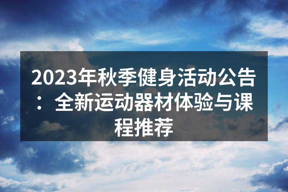 2023年秋季健身活动公告：全新运动器材体验与课程推荐